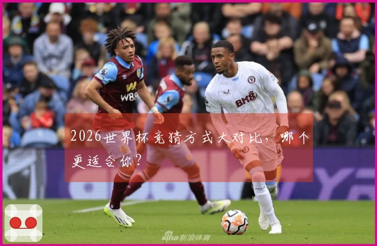 2026世界杯竞猜方式大对比，哪个更适合你？