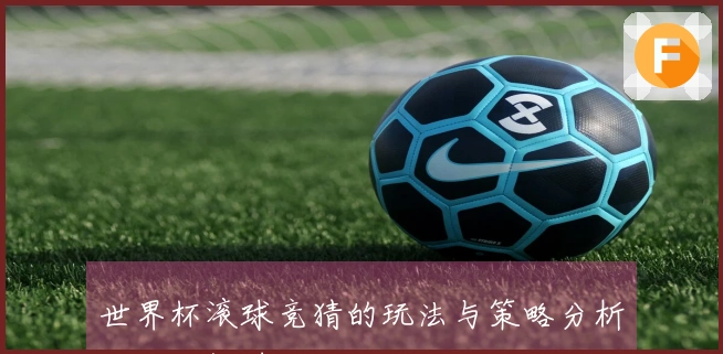 世界杯滚球竞猜的玩法与策略分析你不可错过