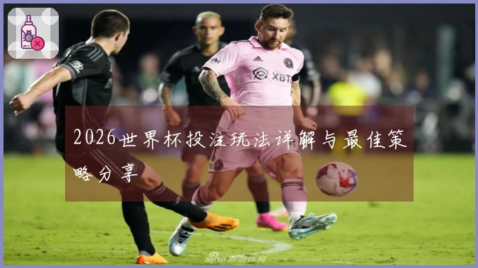 2026世界杯投注玩法详解与最佳策略分享