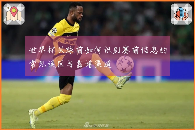 世界杯买球前如何识别赛前信息的常见误区与靠谱渠道