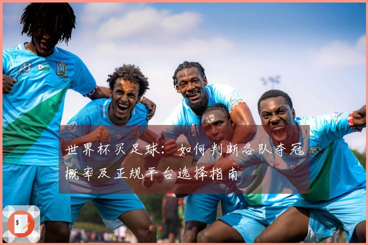 世界杯买足球：如何判断各队夺冠概率及正规平台选择指南